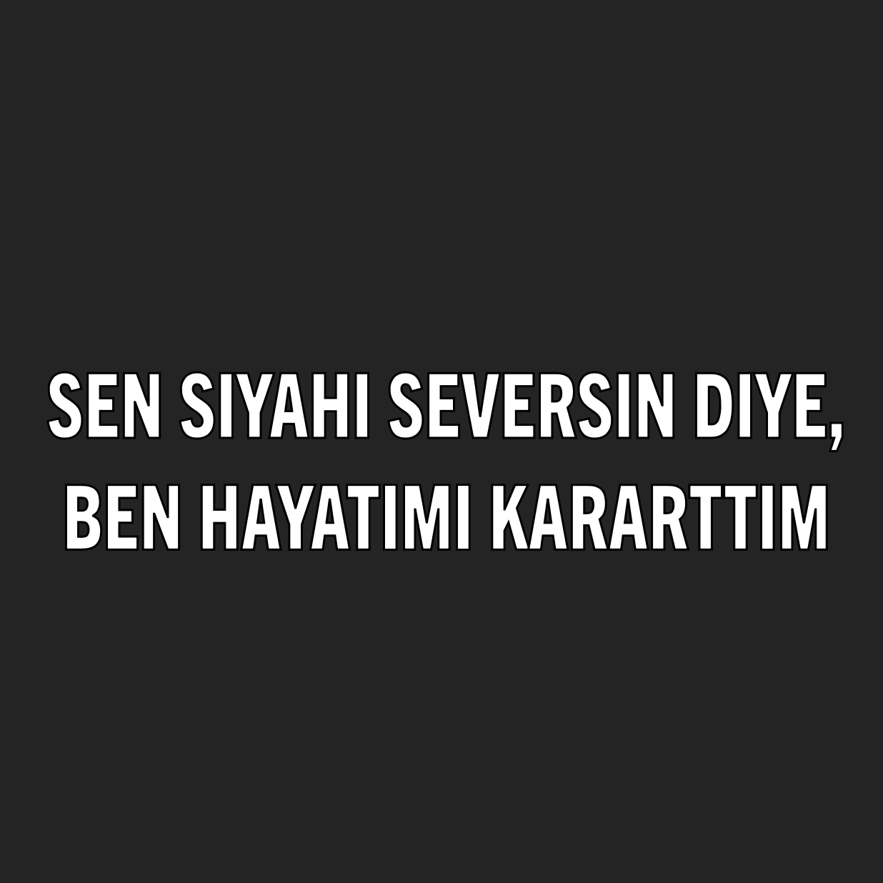 Sen siyahi seversin diye, ben hayatimi kararttim