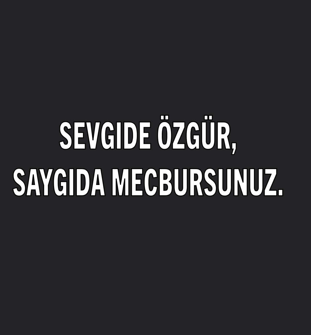 Sevgide Özgür, Saygida Mecbursunuz.